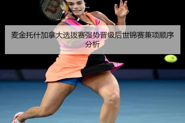 麦金托什加拿大选拔赛强势晋级后世锦赛兼项顺序分析